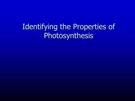 Identifying the Properties of Photosynthesis. Photosynthesis is: This conversion of the Sun’s energy into chemical energy is the single most important.