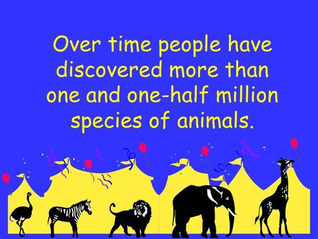 Over time people have discovered more than one and one-half million species of animals.