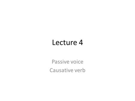 Lecture 4 Passive voice Causative verb. PASSIVE VOICE.