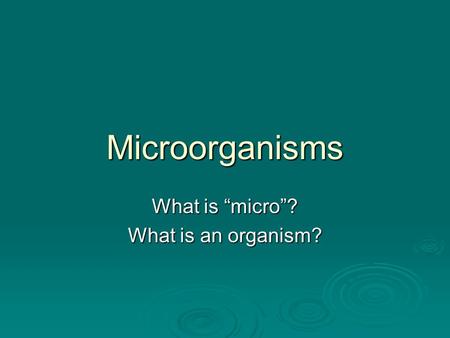 Microorganisms What is “micro”? What is an organism?