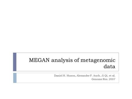 MEGAN analysis of metagenomic data Daniel H. Huson, Alexander F. Auch, Ji Qi, et al. Genome Res. 2007.