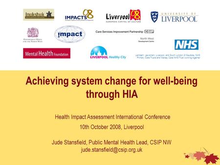 Achieving system change for well-being through HIA Health Impact Assessment International Conference 10th October 2008, Liverpool Jude Stansfield, Public.