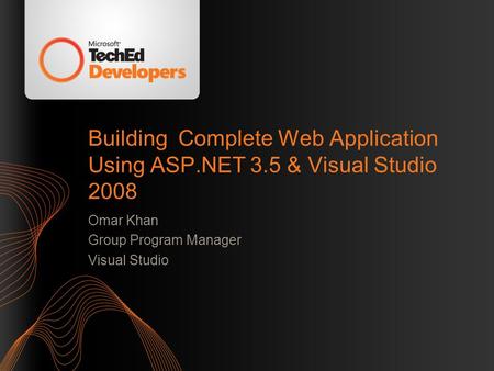 Building Complete Web Application Using ASP.NET 3.5 & Visual Studio 2008 Omar Khan Group Program Manager Visual Studio.