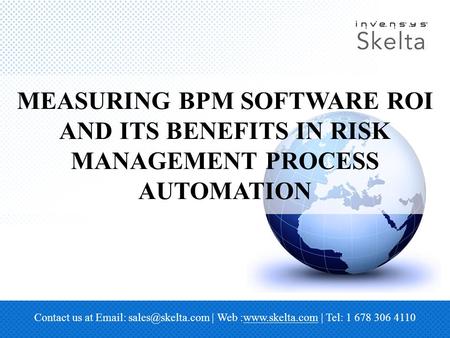 MEASURING BPM SOFTWARE ROI AND ITS BENEFITS IN RISK MANAGEMENT PROCESS AUTOMATION Contact us at   | Web :www.skelta.com | Tel: 1.