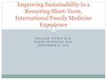 WILLIAM LOVETT M.D. SARAH SPADAFINA M.D. SEPTEMBER 8, 2012 Improving Sustainability in a Recurring Short-Term, International Family Medicine Experience.