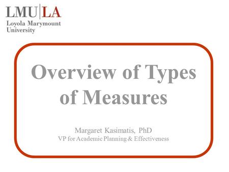 Overview of Types of Measures Margaret Kasimatis, PhD VP for Academic Planning & Effectiveness.