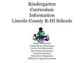 Kindergarten Curriculum Information L incoln County R-III Schools Boone Elementary Claude Brown Elementary Cuivre Park Elementary Hawk Point Elementary.