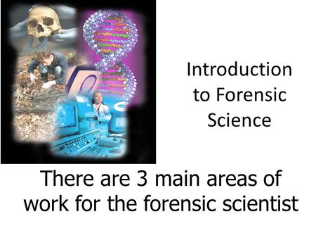 Introduction to Forensic Science There are 3 main areas of work for the forensic scientist.