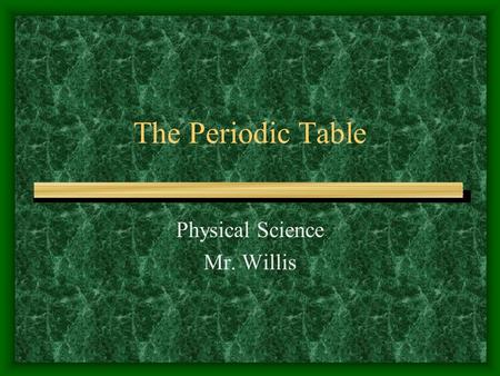 The Periodic Table Physical Science Mr. Willis. Periodic Table Arrangement Dmitri Mendeleev created the Periodic Table in 1869 Symbols are primarily Latin.