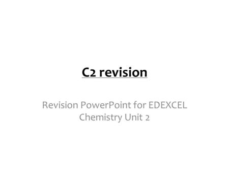 C2 revision Revision PowerPoint for EDEXCEL Chemistry Unit 2.
