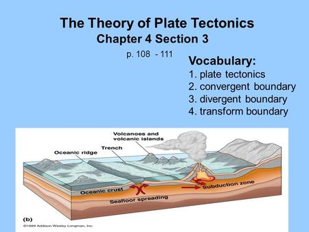 The Theory of Plate Tectonics Chapter 4 Section 3 p. 108 - 111 Vocabulary: 1. plate tectonics 2. convergent boundary 3. divergent boundary 4. transform.