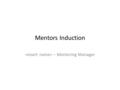 Mentors Induction – Mentoring Manager. House Keeping Please turn phones off or on silent Fire tests / exits Timings and break Ask any questions as we.