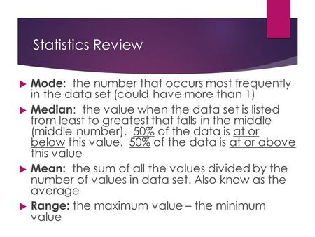 Statistics Review  Mode: the number that occurs most frequently in the data set (could have more than 1)  Median : the value when the data set is listed.