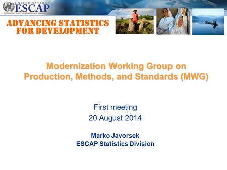 Advancing statistics for development Marko Javorsek ESCAP Statistics Division Modernization Working Group on Production, Methods, and Standards (MWG) First.