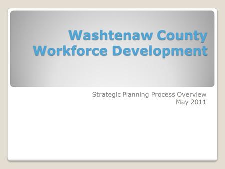 Washtenaw County Workforce Development Strategic Planning Process Overview May 2011.