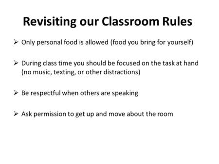 Revisiting our Classroom Rules  Only personal food is allowed (food you bring for yourself)  During class time you should be focused on the task at hand.