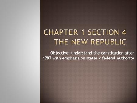 Objective: understand the constitution after 1787 with emphasis on states v federal authority.