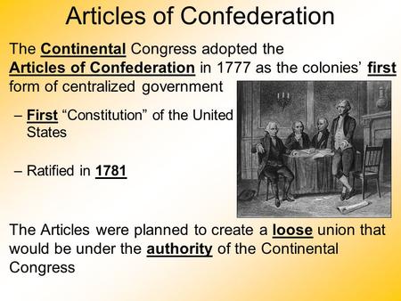 Articles of Confederation The Continental Congress adopted the Articles of Confederation in 1777 as the colonies’ first form of centralized government.
