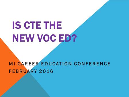 IS CTE THE NEW VOC ED? MI CAREER EDUCATION CONFERENCE FEBRUARY 2016.