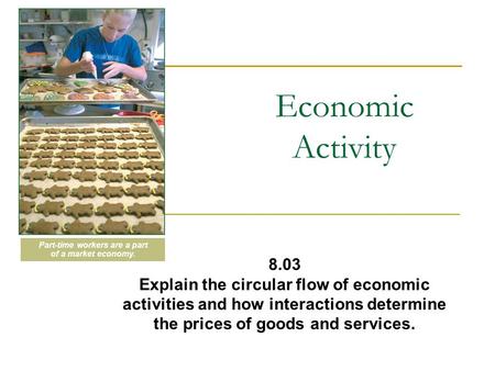 Economic Activity 8.03 Explain the circular flow of economic activities and how interactions determine the prices of goods and services. Part-time workers.