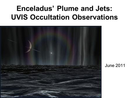 Enceladus’ Plume and Jets: UVIS Occultation Observations June 2011.