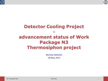 110 th November 2010EN/CV/DC Detector Cooling Project - advancement status of Work Package N3 Thermosiphon project Michele Battistin 18 May 2011.