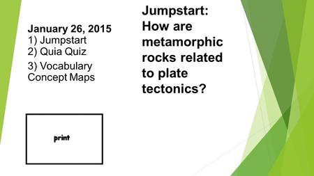 Jumpstart: How are metamorphic rocks related to plate tectonics? January 26, 2015 1) Jumpstart 2) Quia Quiz 3) Vocabulary Concept Maps.