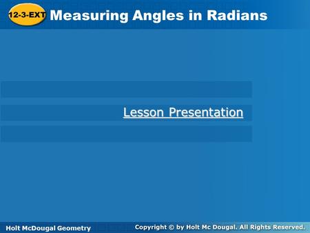 Holt McDougal Geometry 12-3-EXT Measuring Angles in Radians 12-3-EXT Measuring Angles in Radians Holt Geometry Lesson Presentation Lesson Presentation.