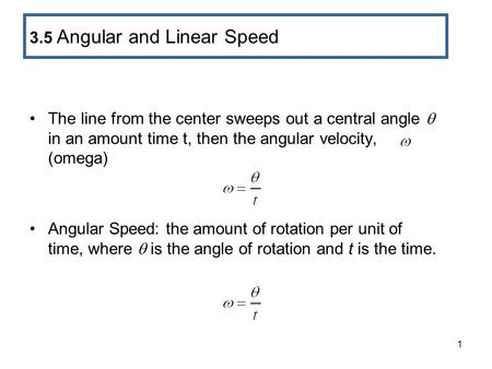 1 The line from the center sweeps out a central angle  in an amount time t, then the angular velocity, (omega) Angular Speed: the amount of rotation per.