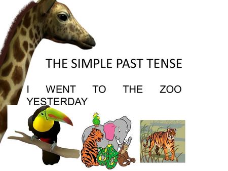 THE SIMPLE PAST TENSE I WENT TO THE ZOO YESTERDAY.