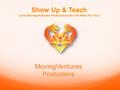 Show Up & Teach Let’s MovingVentures Productions Do The Rest For You! MovingVentures Productions.