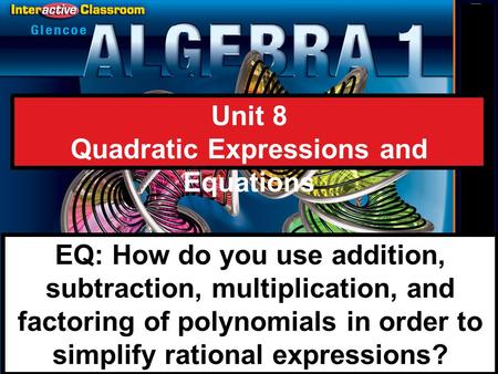 Splash Screen Unit 8 Quadratic Expressions and Equations EQ: How do you use addition, subtraction, multiplication, and factoring of polynomials in order.