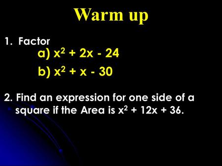 Warm up 1. Factor 2. Find an expression for one side of a square if the Area is x 2 + 12x + 36. a) x 2 + 2x - 24 b) x 2 + x - 30.