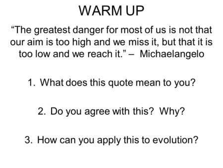 WARM UP “The greatest danger for most of us is not that our aim is too high and we miss it, but that it is too low and we reach it.” – Michaelangelo 1.What.