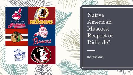 Native American Mascots: Respect or Ridicule? By: Brian Wulf.