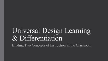 Universal Design Learning & Differentiation Binding Two Concepts of Instruction in the Classroom.
