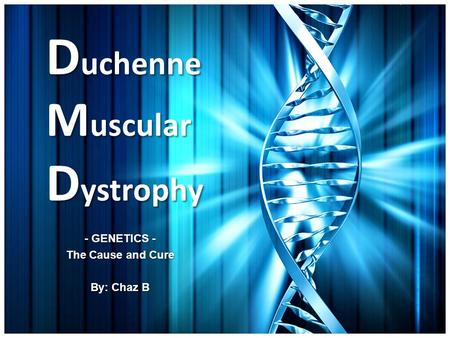 D uchenne M uscular D ystrophy - GENETICS - The Cause and Cure By: Chaz B.