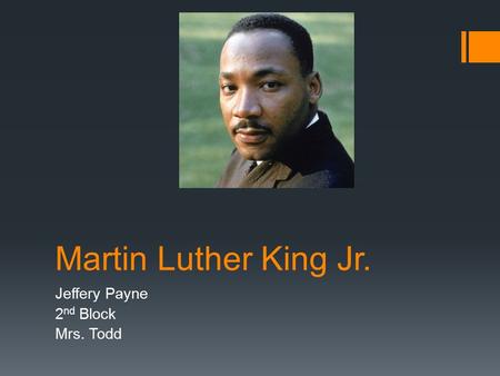 Martin Luther King Jr. Jeffery Payne 2 nd Block Mrs. Todd.
