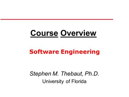 Course Overview Stephen M. Thebaut, Ph.D. University of Florida Software Engineering.