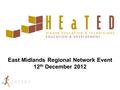 East Midlands Regional Network Event 12 th December 2012.