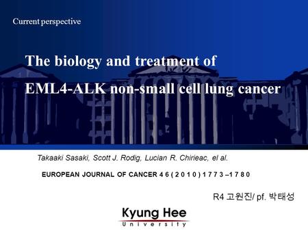 R4 고원진 / pf. 박태성 Current perspective Takaaki Sasaki, Scott J. Rodig, Lucian R. Chirieac, el al. EUROPEAN JOURNAL OF CANCER 4 6 ( 2 0 1 0 ) 1 7 7 3 –1 7.