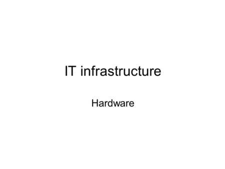 IT infrastructure Hardware. What is IT infrastructre It is the physical facilities, services and management that support computing in the organization.
