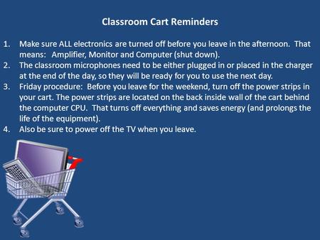 Classroom Cart Reminders 1.Make sure ALL electronics are turned off before you leave in the afternoon. That means: Amplifier, Monitor and Computer (shut.