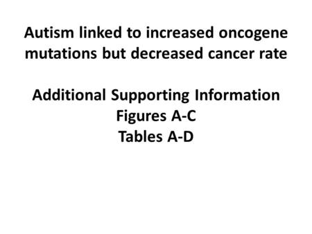 Autism linked to increased oncogene mutations but decreased cancer rate Additional Supporting Information Figures A-C Tables A-D.