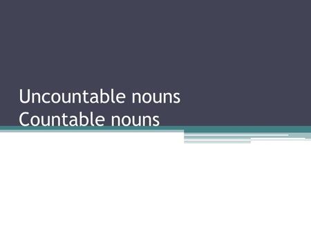 Uncountable nouns Countable nouns