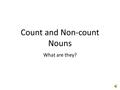 Count and Non-count Nouns What are they? Count and Non-count Nouns In English, all nouns are either countable or uncountable. Countable nouns are things.