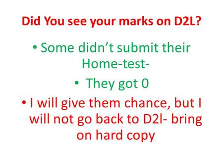 Did You see your marks on D2L? Some didn’t submit their Home-test- They got 0 I will give them chance, but I will not go back to D2l- bring on hard copy.