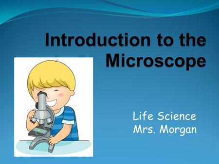 Life Science Mrs. Morgan. 2 One of the most important tools used to study living things. “Micro” means very small “Scope” means to look at.