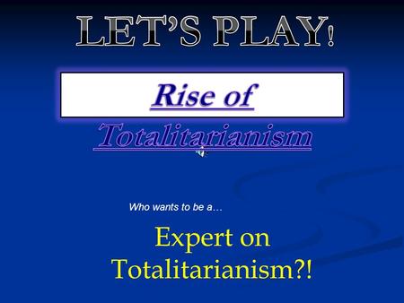 Who wants to be a… Expert on Totalitarianism?! Fascism and communism as totalitarian systems in the 1930’s had in common the support of A: Rights of.