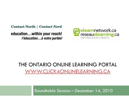 THE ONTARIO ONLINE LEARNING PORTAL WWW.CLICK4ONLINELEARNING.CA WWW.CLICK4ONLINELEARNING.CA Roundtable Session – December 14, 2010.